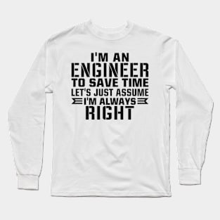 I'm an engineer to save time let's just assume i'm always right Long Sleeve T-Shirt